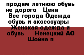 продам летнюю обувь не дорого › Цена ­ 500 - Все города Одежда, обувь и аксессуары » Женская одежда и обувь   . Ненецкий АО,Шойна п.